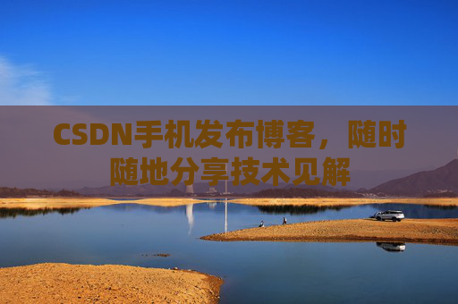 CSDN手机发布博客，随时随地分享技术见解